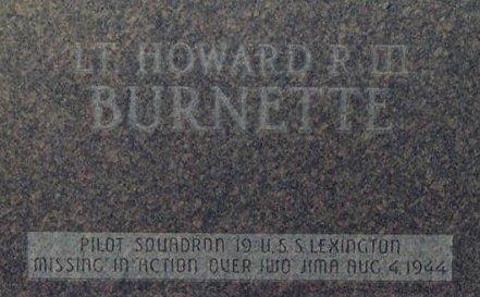 LT. HOWARD R. BURNETTE III
PILOT, SQUADRON 19, U.S.S. LEXINGTON
MISSING IN ACTION OVER IWO JIMA AUG 4, 1944.

Back side of Memorial stone for Lt. Howard R. Burnette, Crown Hill Cemetery near Coldwater, Comanche County, Kansas. Photo by Bobbi Huck.