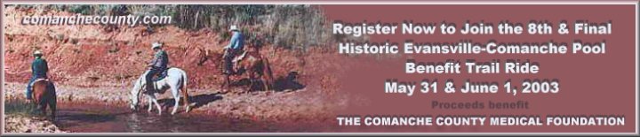 Register now to join the 8th and Final Historic Evansville-Comanche Pool Benefit Trailride, May 31st and June 1st, 2003. Proceeds benefit The Comanche County Medical Foundation.