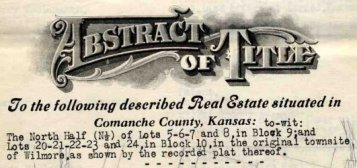 Abstract of Title To the following described Real Estate situated in Comanche County, Kansas:  to-wit: the North Half (N 1/2) of Lots 5-6-7 and 8, in Block 10, in the original townsite of Wilmore, as shown by the recorded plat thereof.