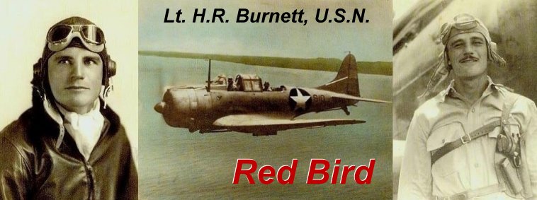 In Honor of RED BIRD:

Lt. H.R. Burnett, U.S.N.R.  

Awards and Medals: Air Medal, Gold Star in lieu of second Air Medal, Presidential Unit Citation (U. S. S. Enterprise) Presidential Unit Citation (1st Marine Division, Reinforced), Purple Heart, American Defense Service Medal and Asiatic-Pacific Area Campaign Medal.