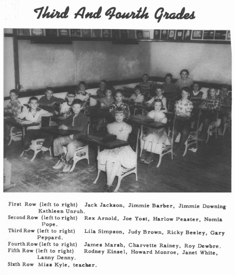 Third And Fourth Grades --  

First Row: (left to right)  Jack Jackson, Jimmie Barber, Jimmie Downing, Kathleen Unruh.

Second Row: (left to right)  Rex Arnold, Joe Yost, Harlow Peaster, Nomia Pope.

Third Row: (left to right)  Lila Simpson, Judy Brown, Ricky Beeley, Gary Pepperd.

Fourth Row: (left to right)  James Marsh, Charvette Rainey (sic?), Roy Dewbre.

Fifth Row: (left to right)  Rodney Einsel, Howard Monroe, Janet White, Lanny Denny.

Sixth Row:  Miss Kyle, teacher.